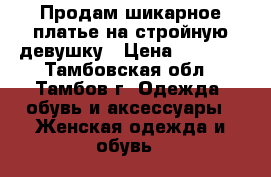 Продам шикарное платье на стройную девушку › Цена ­ 1 000 - Тамбовская обл., Тамбов г. Одежда, обувь и аксессуары » Женская одежда и обувь   